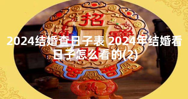 2024结婚查日子表 2024年结婚看日子怎么看的(2)